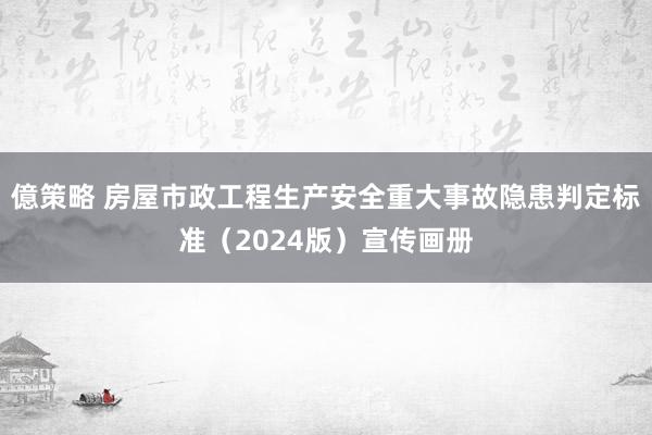 億策略 房屋市政工程生产安全重大事故隐患判定标准（2024版）宣传画册