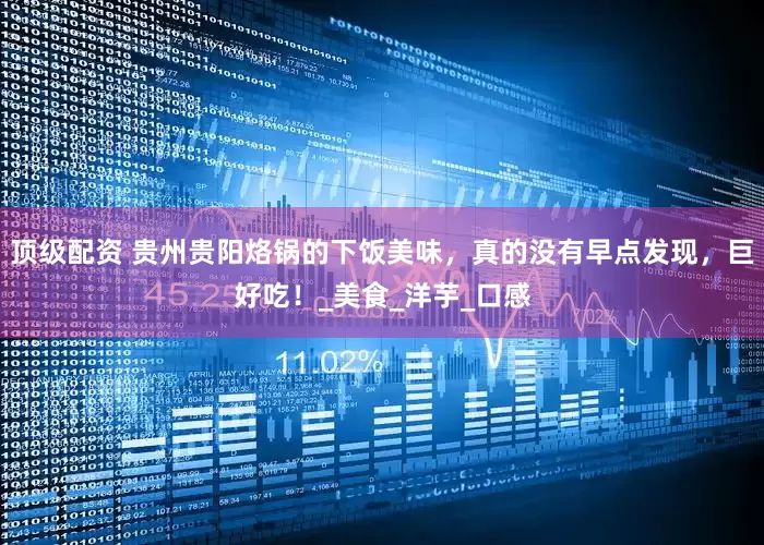 顶级配资 贵州贵阳烙锅的下饭美味，真的没有早点发现，巨好吃！_美食_洋芋_口感