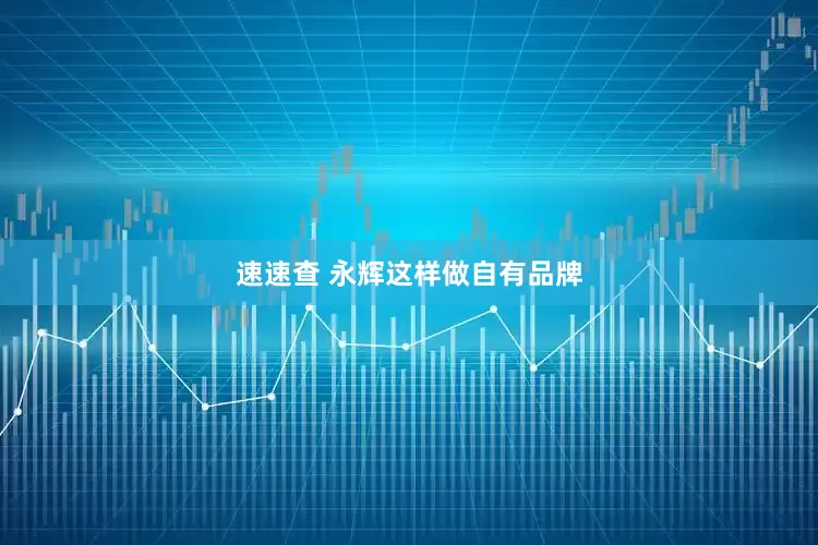 速速查 永辉这样做自有品牌