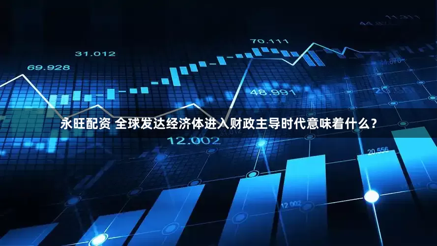 永旺配资 全球发达经济体进入财政主导时代意味着什么？