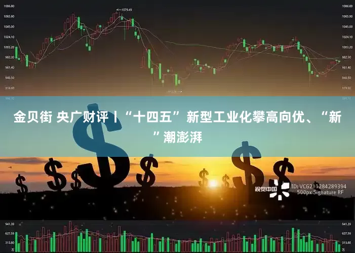 金贝街 央广财评丨“十四五” 新型工业化攀高向优、“新”潮澎湃