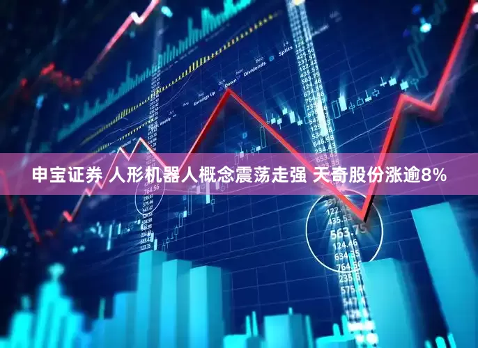 申宝证券 人形机器人概念震荡走强 天奇股份涨逾8%