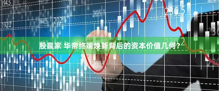 股赢家 华帝终端焕新背后的资本价值几何？