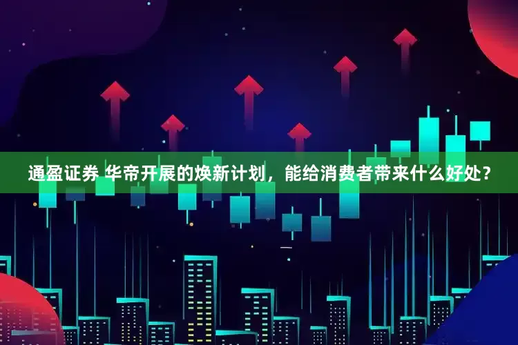 通盈证券 华帝开展的焕新计划，能给消费者带来什么好处？