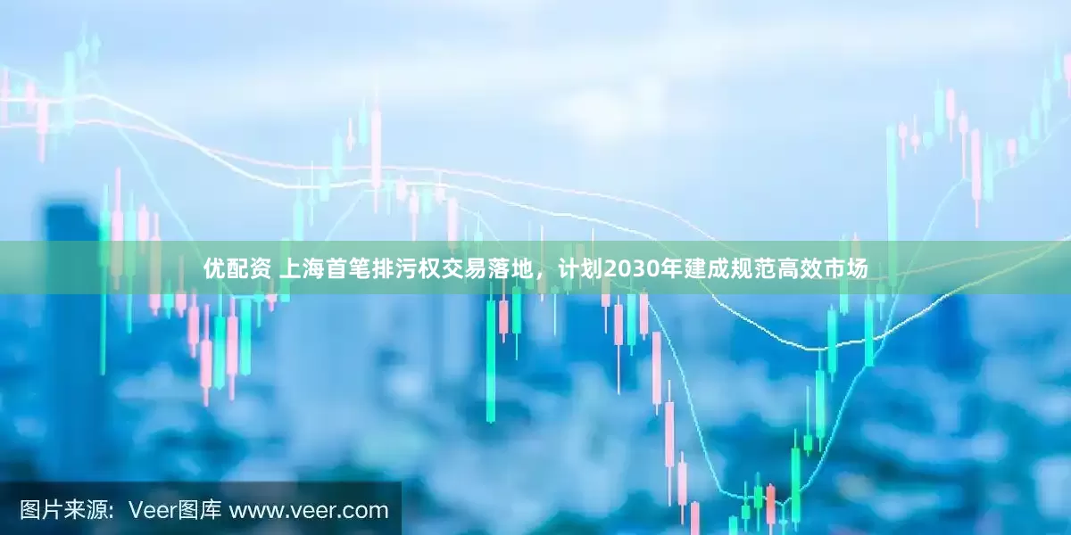 优配资 上海首笔排污权交易落地，计划2030年建成规范高效市场