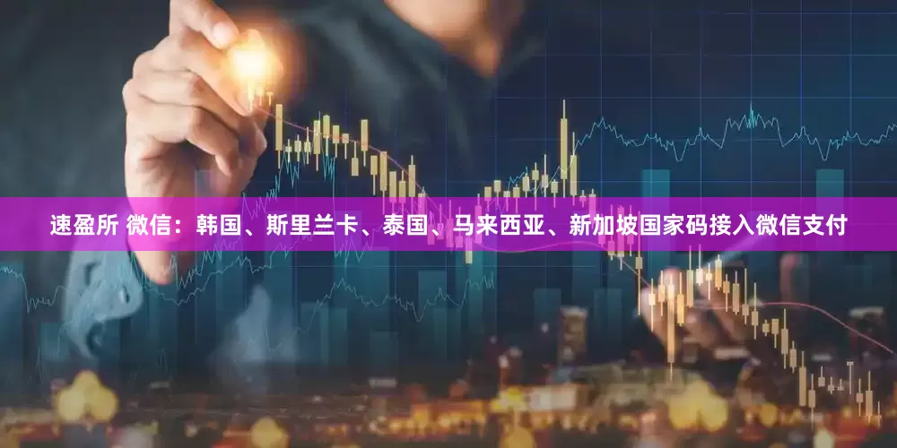 速盈所 微信：韩国、斯里兰卡、泰国、马来西亚、新加坡国家码接入微信支付